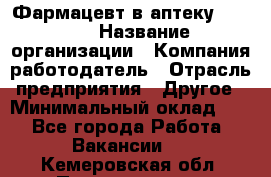 Фармацевт в аптеку. 8-906 › Название организации ­ Компания-работодатель › Отрасль предприятия ­ Другое › Минимальный оклад ­ 1 - Все города Работа » Вакансии   . Кемеровская обл.,Прокопьевск г.